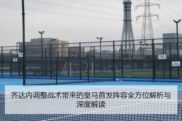 齐达内调整战术带来的皇马首发阵容全方位解析与深度解读